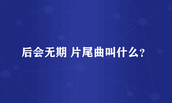 后会无期 片尾曲叫什么？