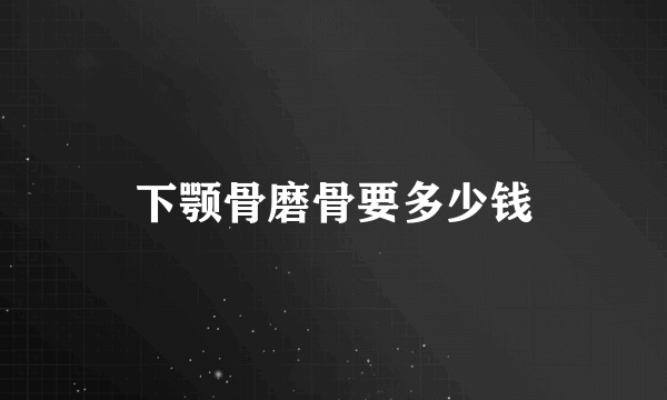 下颚骨磨骨要多少钱
