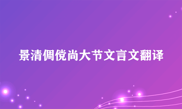 景清倜傥尚大节文言文翻译