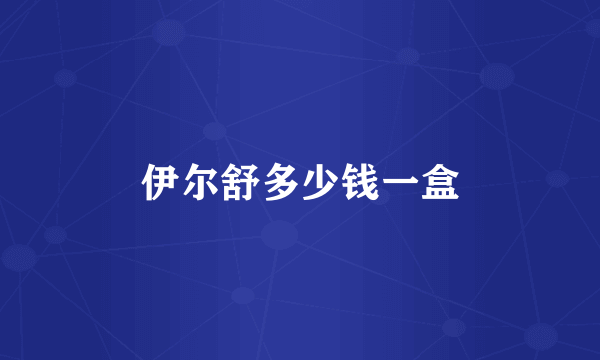 伊尔舒多少钱一盒