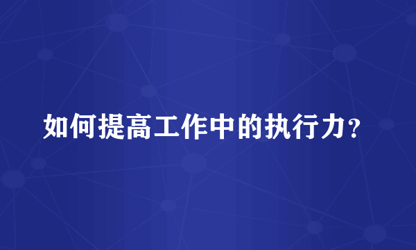 如何提高工作中的执行力？