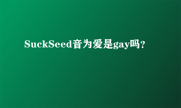 SuckSeed音为爱是gay吗？