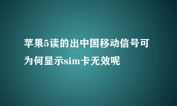 苹果5读的出中国移动信号可为何显示sim卡无效呢