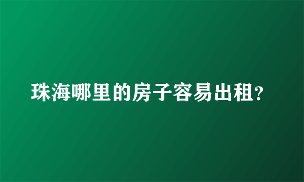珠海哪里的房子容易出租？