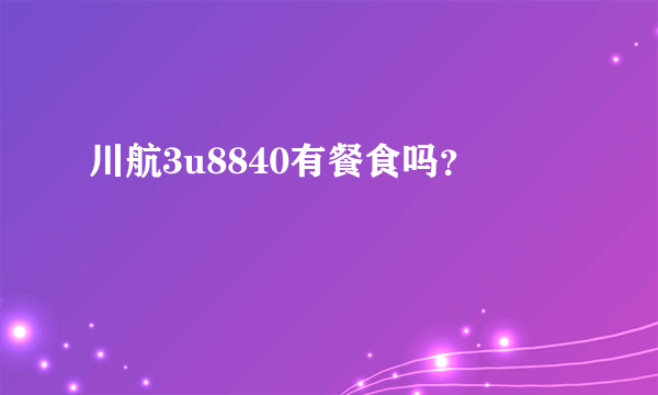 川航3u8840有餐食吗？