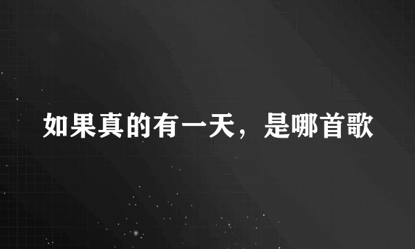 如果真的有一天，是哪首歌