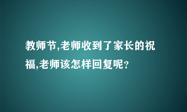教师节,老师收到了家长的祝福,老师该怎样回复呢？