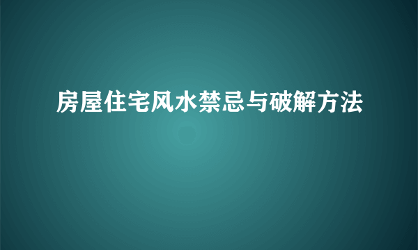 房屋住宅风水禁忌与破解方法