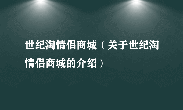 世纪淘情侣商城（关于世纪淘情侣商城的介绍）