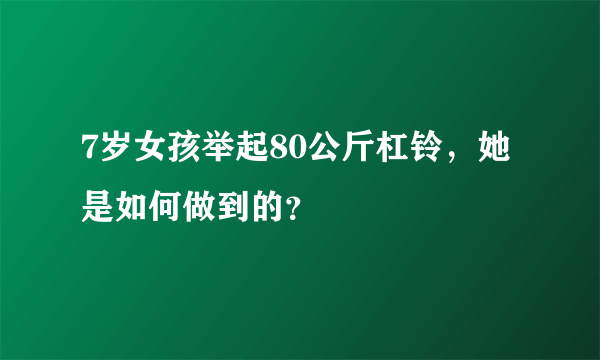 7岁女孩举起80公斤杠铃，她是如何做到的？