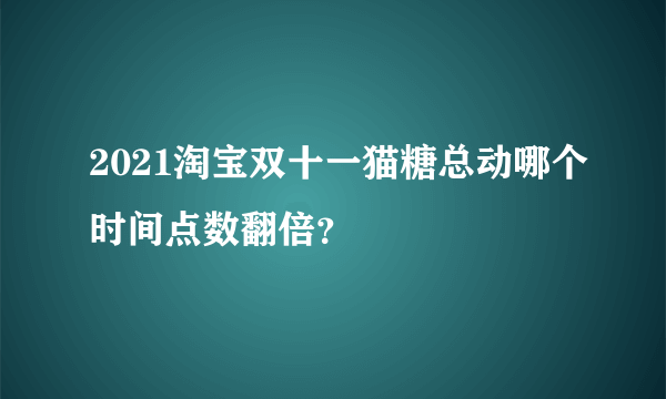 2021淘宝双十一猫糖总动哪个时间点数翻倍？