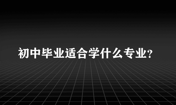 初中毕业适合学什么专业？