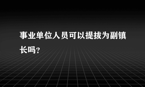 事业单位人员可以提拔为副镇长吗？