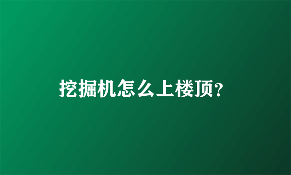 挖掘机怎么上楼顶？