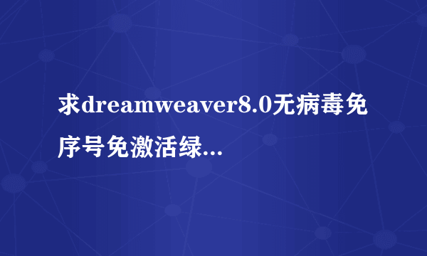 求dreamweaver8.0无病毒免序号免激活绿色破解版下载网址
