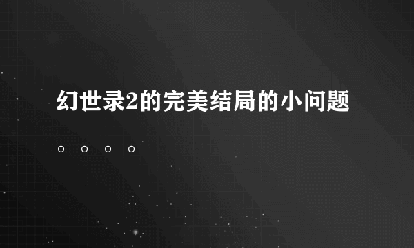 幻世录2的完美结局的小问题。。。。