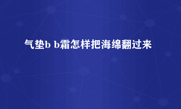 气垫b b霜怎样把海绵翻过来