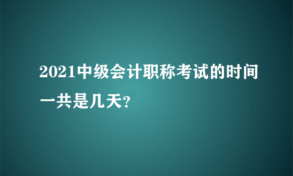 2021中级会计职称考试的时间一共是几天？