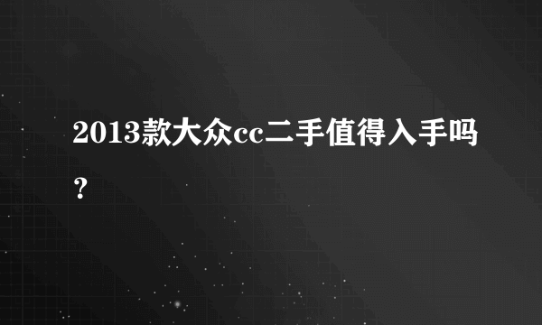 2013款大众cc二手值得入手吗？