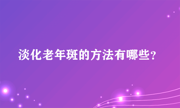 淡化老年斑的方法有哪些？