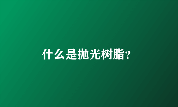 什么是抛光树脂？