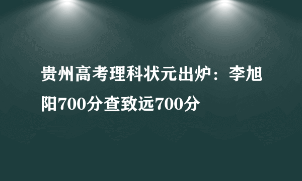 贵州高考理科状元出炉：李旭阳700分查致远700分