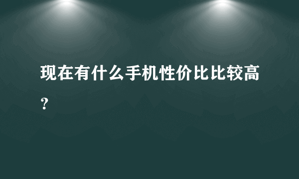 现在有什么手机性价比比较高？