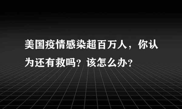 美国疫情感染超百万人，你认为还有救吗？该怎么办？