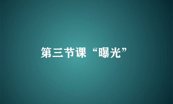 第三节课“曝光”