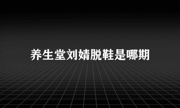 养生堂刘婧脱鞋是哪期