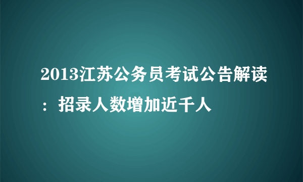 2013江苏公务员考试公告解读：招录人数增加近千人