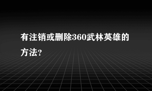 有注销或删除360武林英雄的方法？