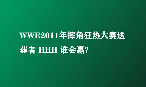 WWE2011年摔角狂热大赛送葬者 HHH 谁会赢?