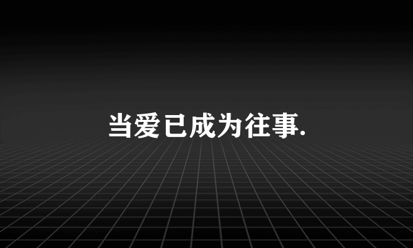 当爱已成为往事.
