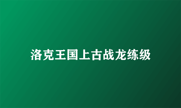 洛克王国上古战龙练级