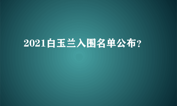 2021白玉兰入围名单公布？