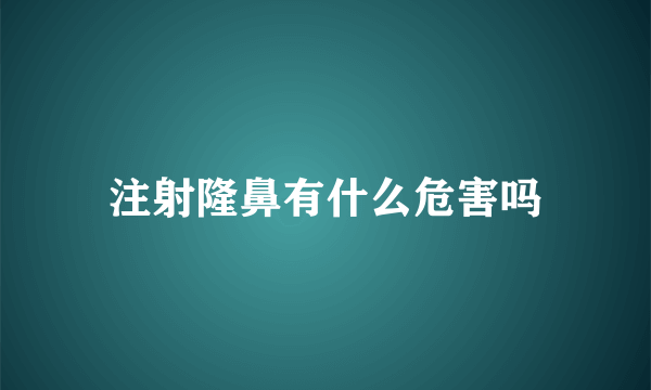注射隆鼻有什么危害吗