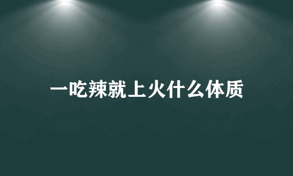 一吃辣就上火什么体质