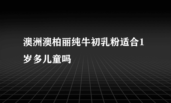 澳洲澳柏丽纯牛初乳粉适合1岁多儿童吗
