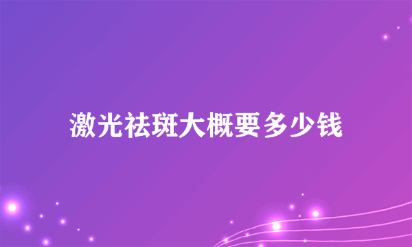 激光祛斑大概要多少钱