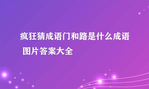 疯狂猜成语门和路是什么成语 图片答案大全