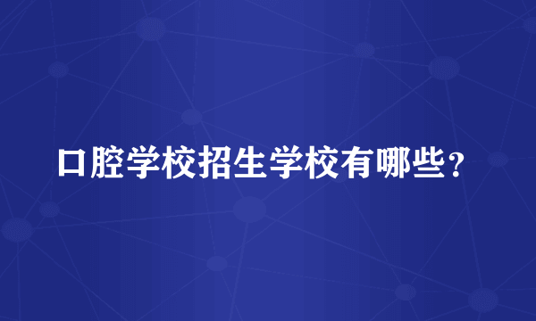 口腔学校招生学校有哪些？