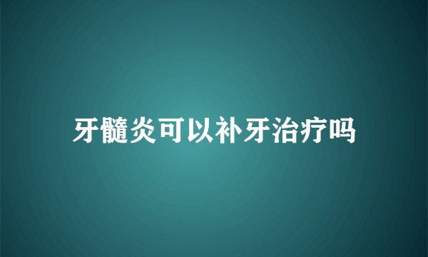 牙髓炎可以补牙治疗吗