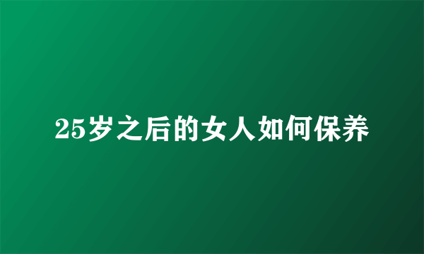 25岁之后的女人如何保养