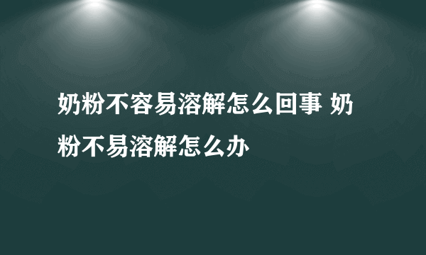 奶粉不容易溶解怎么回事 奶粉不易溶解怎么办