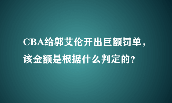 CBA给郭艾伦开出巨额罚单，该金额是根据什么判定的？