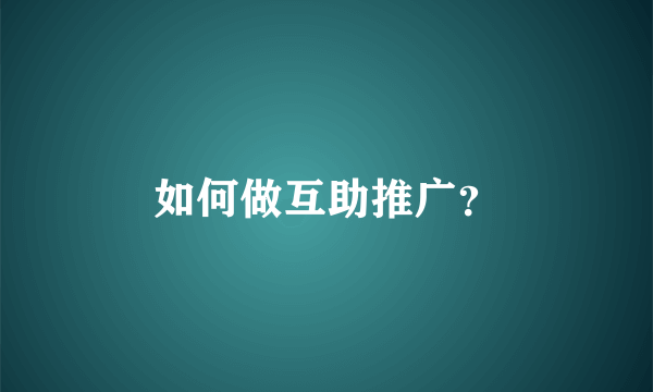 如何做互助推广？