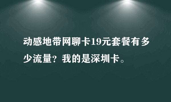 动感地带网聊卡19元套餐有多少流量？我的是深圳卡。
