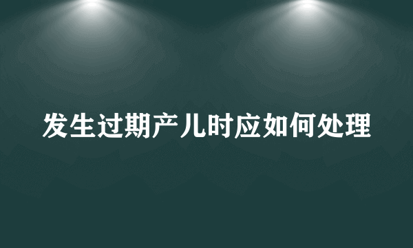 发生过期产儿时应如何处理