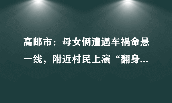 高邮市：母女俩遭遇车祸命悬一线，附近村民上演“翻身营救”, 你怎么看？